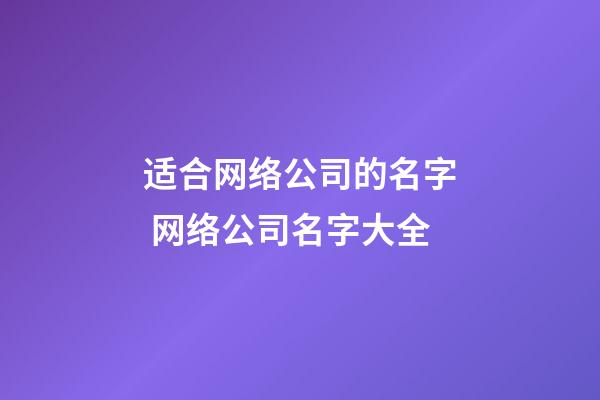 适合网络公司的名字 网络公司名字大全-第1张-公司起名-玄机派